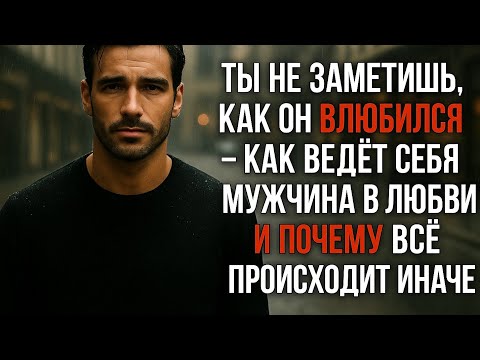 Видео: Ты не заметишь, как он влюбился. как ведёт себя мужчина в любви и почему всё происходит иначе.