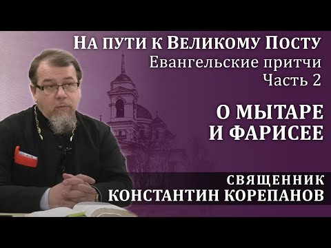 Видео: На пути к Великому посту. Часть 2.  Притча о мытаре и фарисее | о. Константин Корепанов