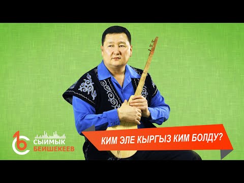 Видео: КИМ ЭЛЕ КЫРГЫЗ, КИМ БОЛДУ?- Сыймык Бейшекеев