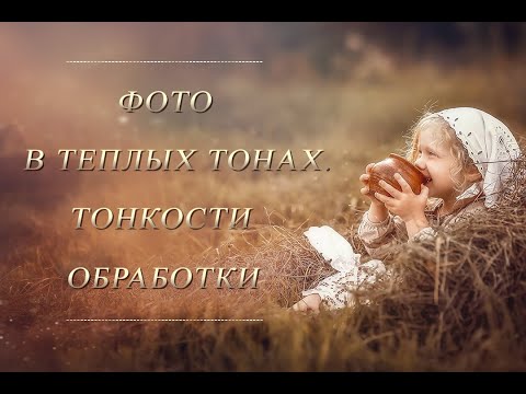 Видео: ФОТО В ТЕПЛЫХ ТОНАХ. ТОНКОСТИ ОБРАБОТКИ