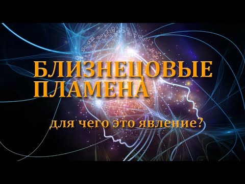 Видео: БЛИЗНЕЦОВЫЕ ПЛАМЕНА. Для чего это явление?