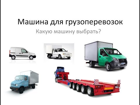 Видео: Транспорт для грузоперевозок. Какую машину выбрать для перевзок?
