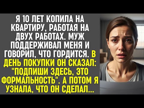 Видео: Я 10 лет копила на квартиру, а муж уговорил подписать «формальность» — и я узнала, что он сделал.