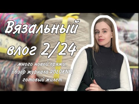 Видео: ВЯЗАЛЬНЫЙ ВЛОГ 2/24: много новой пряжи, обзор журнала VOLOKNO, готовый жилет