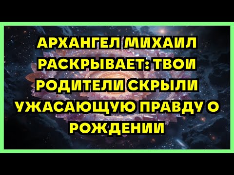 Видео: АРХАНГЕЛ МИХАИЛ РАСКРЫВАЕТ: ТВОИ РОДИТЕЛИ СКРЫЛИ УЖАСАЮЩУЮ ПРАВДУ О РОЖДЕНИИ