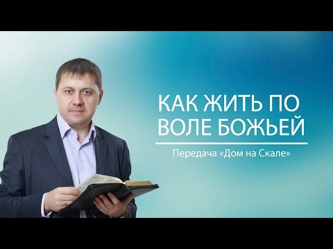 Видео: "Как жить по воле Божьей" (Передача "Дом на Скале")