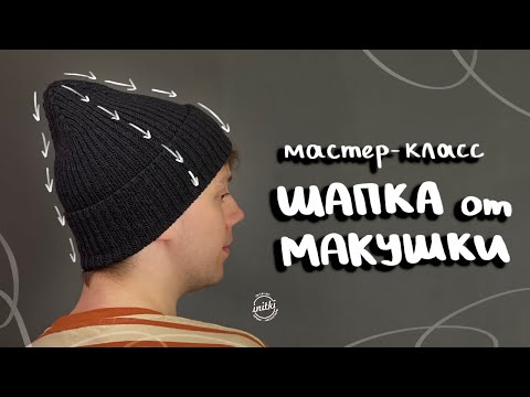 Видео: ШАПКА ОТ МАКУШКИ - мастер-класс по вязанию шапки