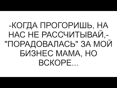 Видео: -Когда прогоришь, на нас не рассчитывай,- "порадовалась" за мой бизнес мама, но вскоре... #рассказ