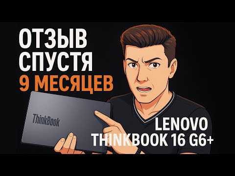 Видео: Lenovo ThinkBook 16 G6+ спустя 9 месяцев — стоит ли брать в 2025?