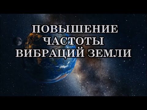 Видео: ЧТО  СЕЙЧАС С НАМИ ПРОИСХОДИТ И ЧТО ДЕЛАТЬ? ПОВЫШЕНИЕ ЧАСТОТЫ ВИБРАЦИЙ ЗЕМЛИ.