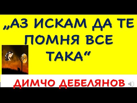 Видео: "АЗ ИСКАМ ДА ТЕ ПОМНЯ ВСЕ ТАКА", ДИМЧО ДЕБЕЛЯНОВ, 12.КЛАС