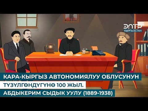 Видео: КАРА-КЫРГЫЗ АВТОНОМИЯЛУУ ОБЛУСУНУН ТҮЗҮЛГӨНДҮГҮНӨ 100 ЖЫЛ. АБДЫКЕРИМ СЫДЫК УУЛУ (1889-1938)