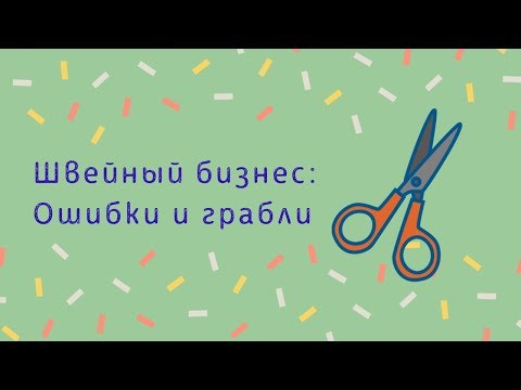 Видео: ШВЕЙНЫЙ БИЗНЕС: ОШИБКИ И ГРАБЛИ