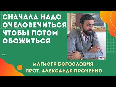 Видео: Сначала надо ОЧЕЛОВЕЧИТЬСЯ, чтобы потом ОБОЖИТЬСЯ.  Прот. Александр Проченко