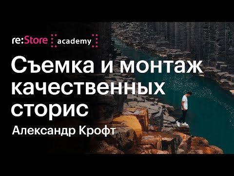 Видео: Съемка и монтаж качественных сторис. Александр Крофт (Академия re:Store)