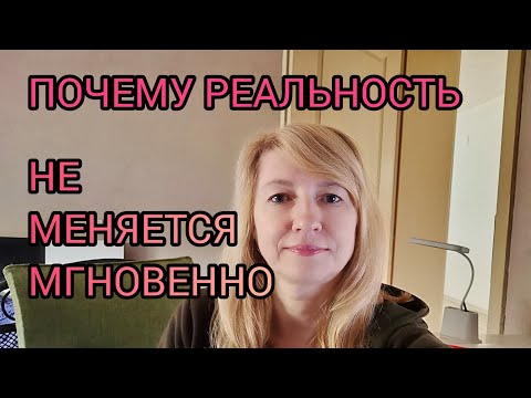 Видео: ПОЧЕМУ РЕАЛЬНОСТЬ НЕ МЕНЯЕТСЯ МГНОВЕННО.