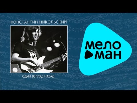 Видео: Константин Никольский -  Антолоия.  CD2.   Один взгляд назад   (Альбом 2007)