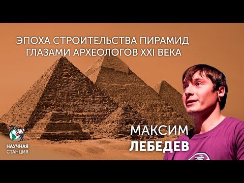 Видео: Эпоха строительства пирамид глазами археологов XXI века. Максим Лебедев