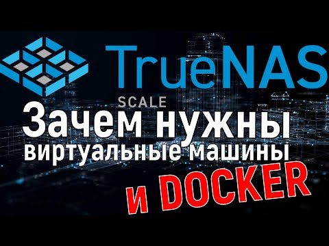 Видео: Зачем нужны виртуальные машины и что такое Docker - на примере TrueNas Scale