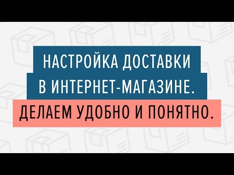 Видео: Настройка доставки в интернет магазине. Делаем удобно и понятно - 28.02.2019