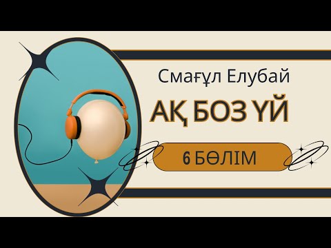 Видео: Ақ боз үй. Смағүл Елубай. 6 бөлім.