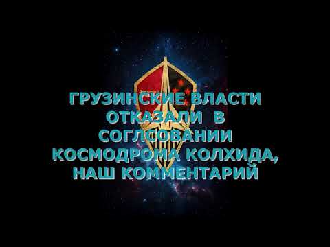 Видео: ГРУЗИНСКИЕ ВЛАСТИ ОТКАЗАЛИ  В СОГЛСОВАНИИ КОСМОДРОМА КОЛХИДА, НАШ КОММЕНТАРИЙ