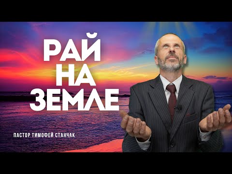 Видео: Рай на земле - Проповедь - Тимофей Станчак