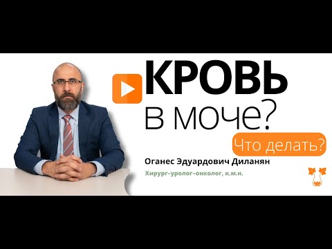 Видео: Кровь в моче?! Что делать? | ОГАНЕС ДИЛАНЯН О ТРЕВОЖНОМ СИМПТОМЕ