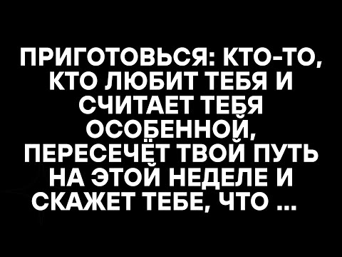 Видео: ПРИГОТОВЬСЯ: КТО-ТО, КТО ЛЮБИТ ТЕБЯ И СЧИТАЕТ ТЕБЯ ОСОБЕННОЙ, ПЕРЕСЕЧЁТ ТВОЙ ПУТЬ НА ЭТОЙ НЕДЕЛЕ И