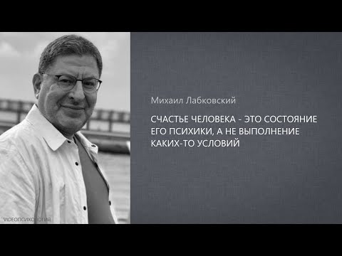 Видео: СЧАСТЬЕ ЧЕЛОВЕКА - ЭТО СОСТОЯНИЕ ЕГО ПСИХИКИ, А НЕ ВЫПОЛНЕНИЕ КАКИХ-ТО УСЛОВИЙ. Михаил Лабковский