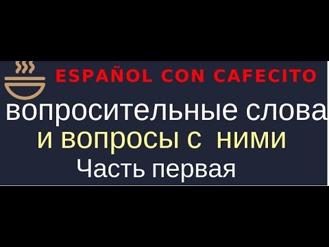 Видео: Испанский язык под кофеёк. Вопросительные слова и вопросы с ними. Часть 1.