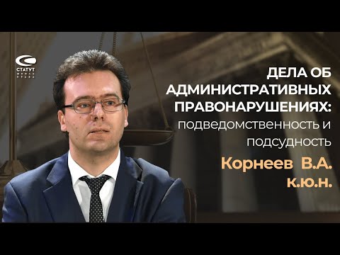 Видео: Корнеев В.А., к.ю.н. О судопроизводстве по делам об административных правонарушениях