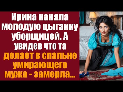 Видео: Ирина наняла молодую цыганку уборщицей, а увидев, что та делает в спальне умирающего мужа - обомлела