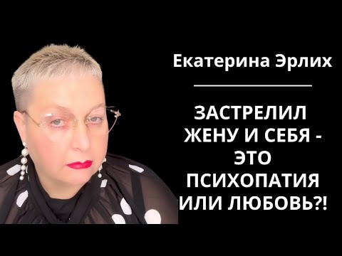 Видео: ЗАСТРЕЛИЛ ЖЕНУ И СЕБЯ - ЭТО ПСИХОПАТИЯ ИЛИ ЛЮБОВЬ?! Екатерина Эрлих