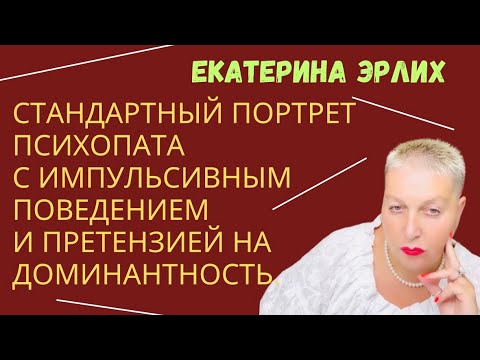 Видео: СТАНДАРТНЫЙ ПОРТРЕТ ПСИХОПАТА С ИМПУЛЬСИВНЫМ ПОВЕДЕНИЕМ И ПРЕТЕНЗИЕЙ НА ДОМИ-ТНОСТЬ. Екатерина Эрлих
