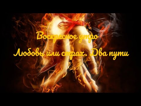 Видео: Воскресное утро. Любовь или страх. Два пути.