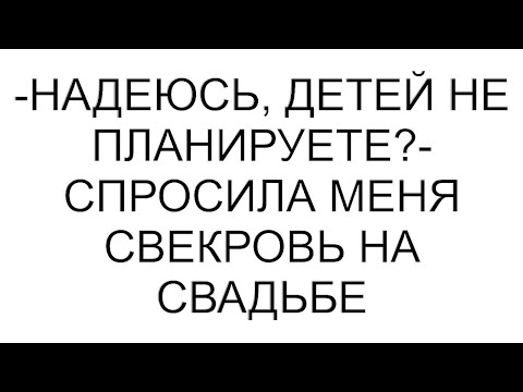 Видео: -Надеюсь, детей не планируете?- спросила меня свекровь на свадьбе