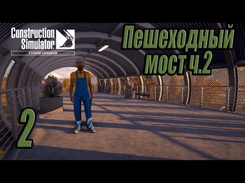 Видео: Construction Simulator [Stadium Expansion], #2 Пешеходный мост ч.2