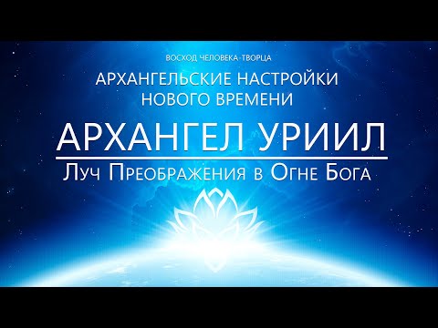 Видео: Архангел Уриил - Луч Преображение в Огне Бога