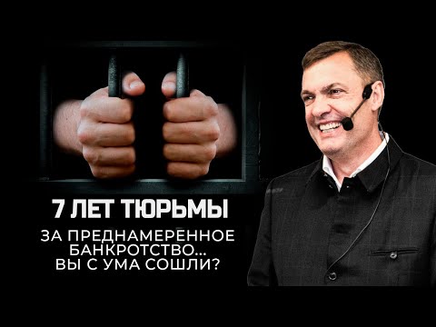 Видео: 7 лет тюрьмы за преднамеренное банкротство... Вы с ума сошли?