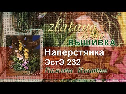 Видео: ЭстЭ 232 Наперстянка. Памяти Игнатии. Вышивка zlataya