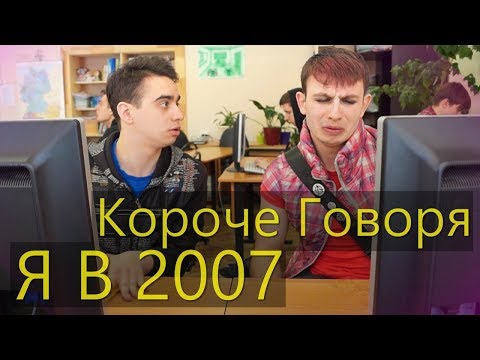 Видео: КОРОЧЕ ГОВОРЯ, Я В 2007