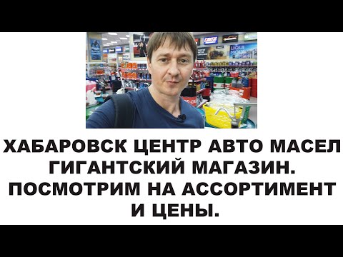 Видео: ХАБАРОВСК ЦЕНТР АВТО МАСЕЛ - ГИГАНТСКИЙ МАГАЗИН. ПОСМОТРИМ НА АССОРТИМЕНТ И ЦЕНЫ. #ANTON_MYGT