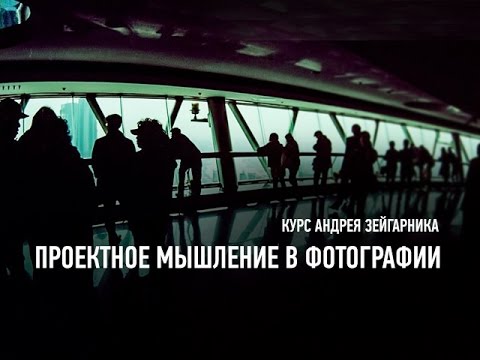 Видео: Проектное мышление в фотографии. Андрей Зейгарник