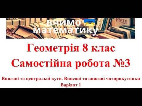 Видео: Геометрія 8 клас. Самостійна робота №3. Вписані та центральні кути. Вписані та описані чотирикутники