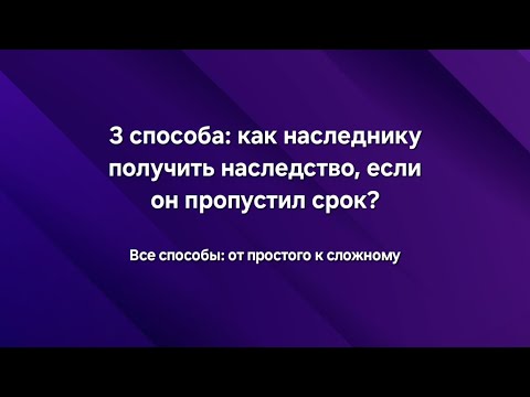 Видео: Как наследнику получить наследство, если он пропустил срок для принятия наследства? Все способы.
