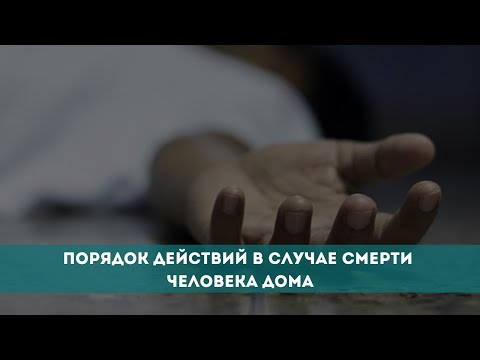 Видео: Порядок действий в случае смерти человека дома