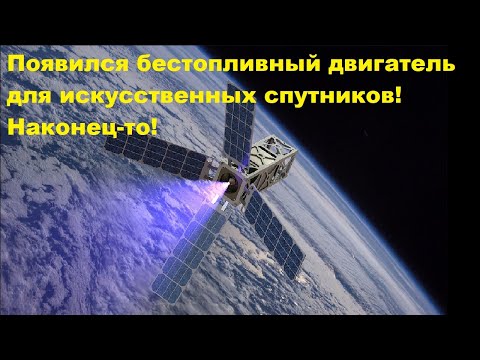Видео: Появился бестопливный двигатель для искусственных спутников! Наконец-то!