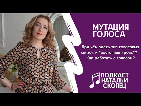 Видео: МУТАЦИЯ ГОЛОСА. При чём здесь тип связок и "восточная кровь"? I Подкаст Натальи Скопец