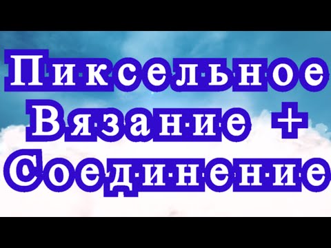 Видео: Пиксельное вязание + Оригинальное соединение + Мастер-класс